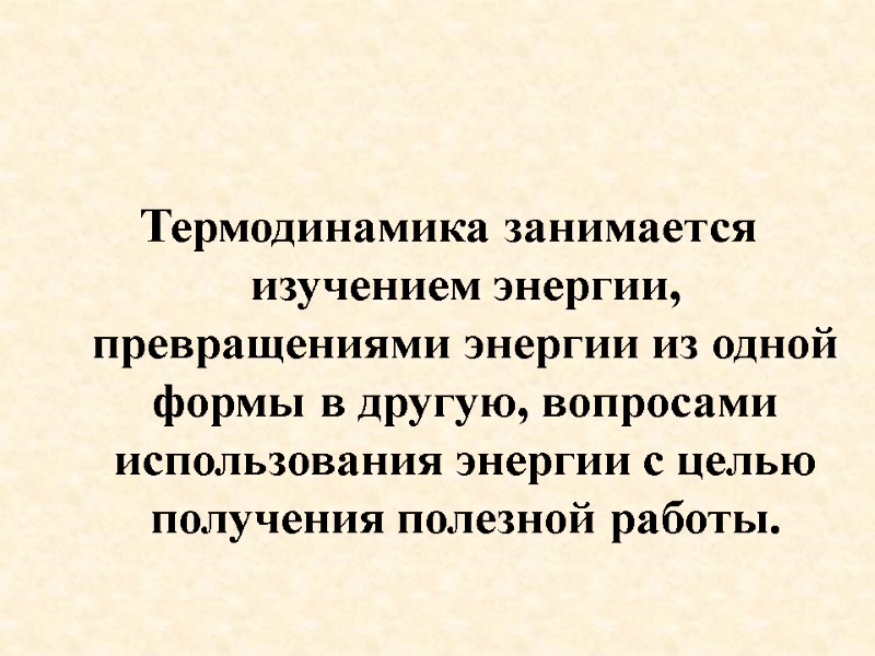 Термодинамика занимается изучением энергии, превращениями энергии из одной формы в другую, вопросами использования энергии